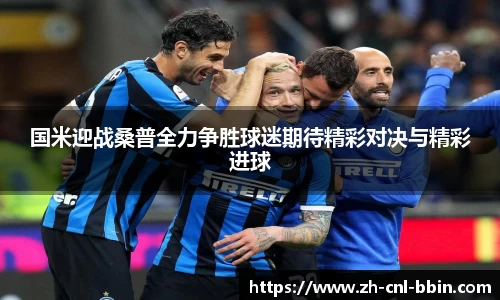 国米迎战桑普全力争胜球迷期待精彩对决与精彩进球